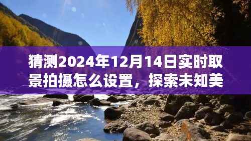 揭秘实时取景拍摄的艺术与乐趣，探索未知美景，预测与探索2024年12月14日的拍摄设置体验分享