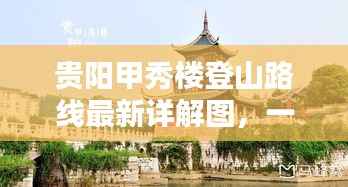 贵阳甲秀楼登山路线最新详解图，一览无遗的攻略指南
